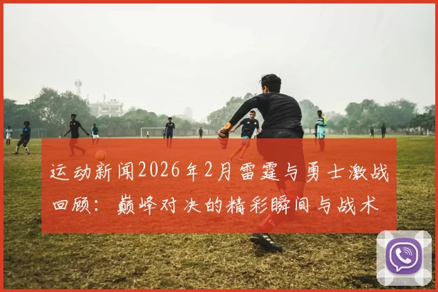 运动新闻2026年2月雷霆与勇士激战回顾：巅峰对决的精彩瞬间与战术分析