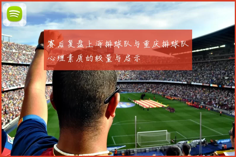 赛后复盘上海排球队与重庆排球队心理素质的较量与启示