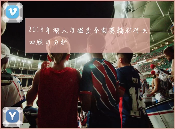 2018年湖人与掘金季前赛精彩对决回顾与分析