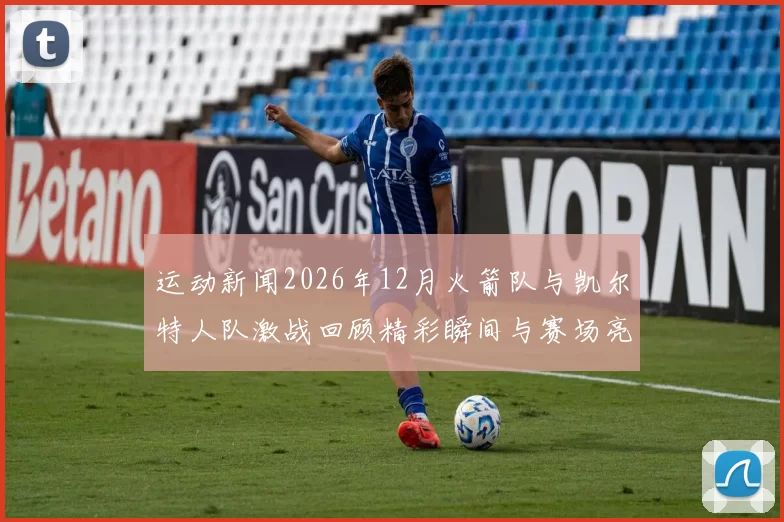 运动新闻2026年12月火箭队与凯尔特人队激战回顾精彩瞬间与赛场亮点分析